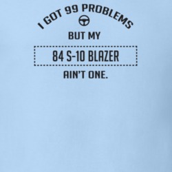 I Got 99 Problems But My 1984 S-10 Blazer Ain't One Funny T Shirt