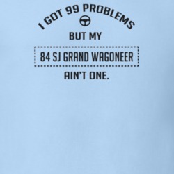 I Got 99 Problems But My 1984 Sj Grand Wagoneer Ain't One Funny T Shir