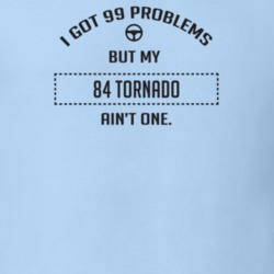I Got 99 Problems But My 1984 Tornado Ain't One Funny T Shirt