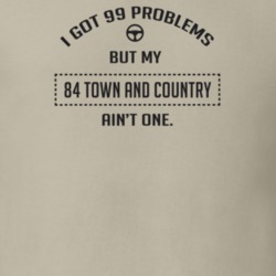 I Got 99 Problems But My 1984 Town And Country Ain't One Funny T Shirt