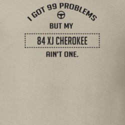 I Got 99 Problems But My 1984 Xj Cherokee Ain't One Funny T Shirt