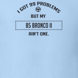 I Got 99 Problems But My 1985 Bronco Ii Ain't One Funny T Shirt