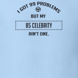 I Got 99 Problems But My 1985 Celebrity Ain't One Funny T Shirt