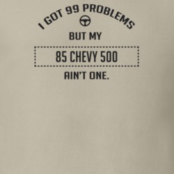 I Got 99 Problems But My 1985 Chevy 500 Ain't One Funny T Shirt