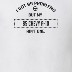 I Got 99 Problems But My 1985 Chevy A-10 Ain't One Funny T Shirt
