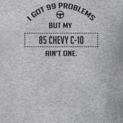 I Got 99 Problems But My 1985 Chevy C-10 Ain't One Funny T Shirt