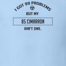 I Got 99 Problems But My 1985 Cimarron Ain't One Funny T Shirt