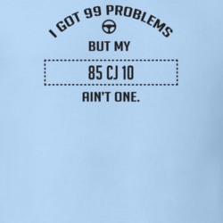 I Got 99 Problems But My 1985 Cj 10 Ain't One Funny T Shirt