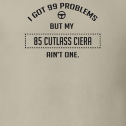 I Got 99 Problems But My 1985 Cutlass Ciera Ain't One Funny T Shirt