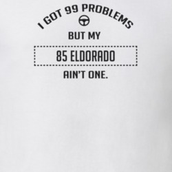 I Got 99 Problems But My 1985 Eldorado Ain't One Funny T Shirt