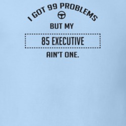 I Got 99 Problems But My 1985 Executive Ain't One Funny T Shirt
