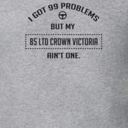 I Got 99 Problems But My 1985 Ltd Crown Victoria Ain't One Funny T Shi