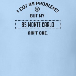 I Got 99 Problems But My 1985 Monte Carlo Ain't One Funny T Shirt