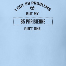 I Got 99 Problems But My 1985 Parisienne Ain't One Funny T Shirt