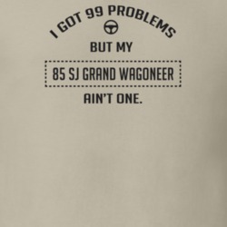 I Got 99 Problems But My 1985 Sj Grand Wagoneer Ain't One Funny T Shir