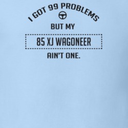 I Got 99 Problems But My 1985 Xj Wagoneer Ain't One Funny T Shirt