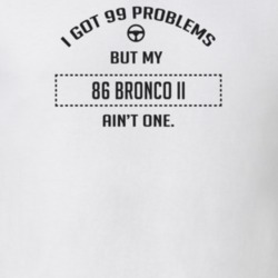 I Got 99 Problems But My 1986 Bronco Ii Ain't One Funny T Shirt