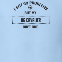 I Got 99 Problems But My 1986 Cavalier Ain't One Funny T Shirt