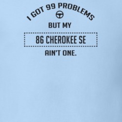 I Got 99 Problems But My 1986 Cherokee Se Ain't One Funny T Shirt