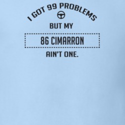 I Got 99 Problems But My 1986 Cimarron Ain't One Funny T Shirt