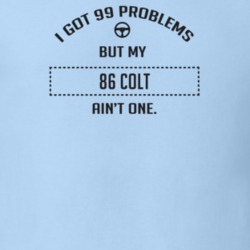 I Got 99 Problems But My 1986 Colt Ain't One Funny T Shirt