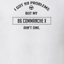 I Got 99 Problems But My 1986 Commanche X Ain't One Funny T Shirt