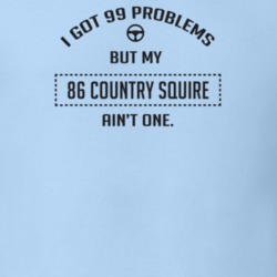 I Got 99 Problems But My 1986 Country Squire Ain't One Funny T Shirt