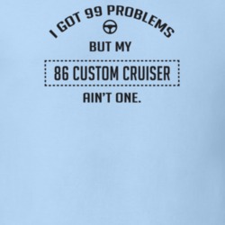 I Got 99 Problems But My 1986 Custom Cruiser Ain't One Funny T Shirt