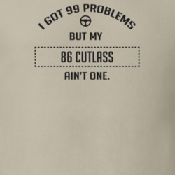 I Got 99 Problems But My 1986 Cutlass Ain't One Funny T Shirt