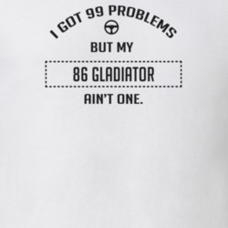 I Got 99 Problems But My 1986 Gladiator Ain't One Funny T Shirt
