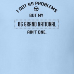 I Got 99 Problems But My 1986 Grand National Ain't One Funny T Shirt