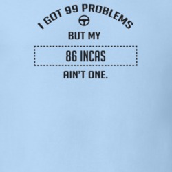 I Got 99 Problems But My 1986 Incas Ain't One Funny T Shirt