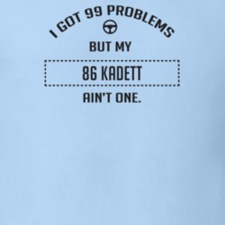 I Got 99 Problems But My 1986 Kadett Ain't One Funny T Shirt