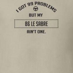 I Got 99 Problems But My 1986 Le Sabre Ain't One Funny T Shirt
