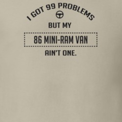 I Got 99 Problems But My 1986 Mini-Ram Van Ain't One Funny T Shirt