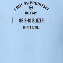 I Got 99 Problems But My 1986 S-10 Blazer Ain't One Funny T Shirt