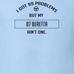 I Got 99 Problems But My 1987 Beretta Ain't One Funny T Shirt