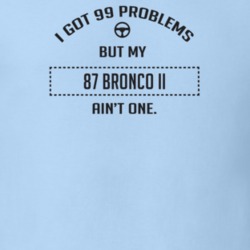 I Got 99 Problems But My 1987 Bronco Ii Ain't One Funny T Shirt