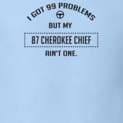 I Got 99 Problems But My 1987 Cherokee Chief Ain't One Funny T Shirt