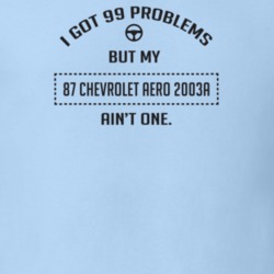 I Got 99 Problems But My 1987 Chevrolet Aero 2003A Ain't One Funny T S