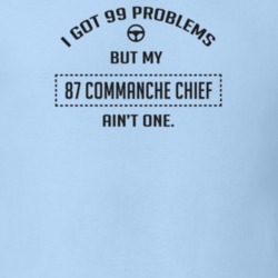 I Got 99 Problems But My 1987 Commanche Chief Ain't One Funny T Shirt
