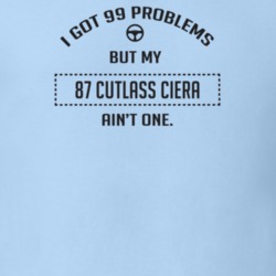 I Got 99 Problems But My 1987 Cutlass Ciera Ain't One Funny T Shirt