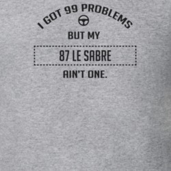 I Got 99 Problems But My 1987 Le Sabre Ain't One Funny T Shirt