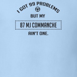 I Got 99 Problems But My 1987 Mj Commanche Ain't One Funny T Shirt