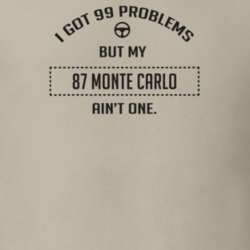 I Got 99 Problems But My 1987 Monte Carlo Ain't One Funny T Shirt