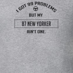 I Got 99 Problems But My 1987 New Yorker Ain't One Funny T Shirt
