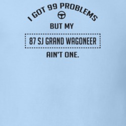I Got 99 Problems But My 1987 Sj Grand Wagoneer Ain't One Funny T Shir