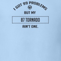 I Got 99 Problems But My 1987 Tornado Ain't One Funny T Shirt