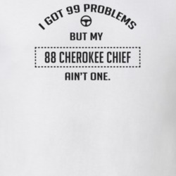 I Got 99 Problems But My 1988 Cherokee Chief Ain't One Funny T Shirt