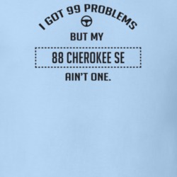 I Got 99 Problems But My 1988 Cherokee Se Ain't One Funny T Shirt